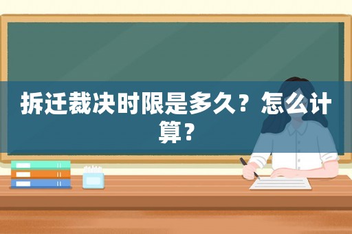 拆遷裁決時(shí)限是多久？怎么計(jì)算？