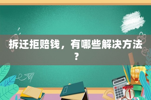 拆遷拒賠錢(qián)，有哪些解決方法？