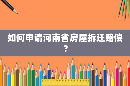 如何申請(qǐng)河南省房屋拆遷賠償？
