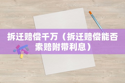 拆遷賠償千萬（拆遷賠償能否索賠附帶利息）