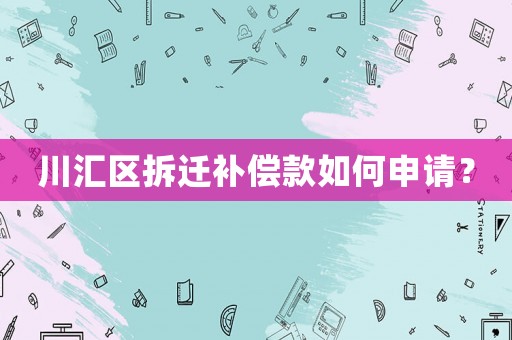川匯區拆遷補償款如何申請？