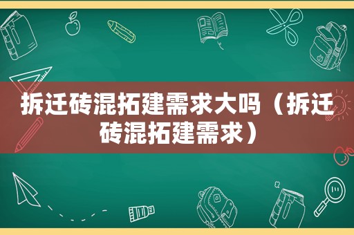 拆遷磚混拓建需求大嗎（拆遷磚混拓建需求）