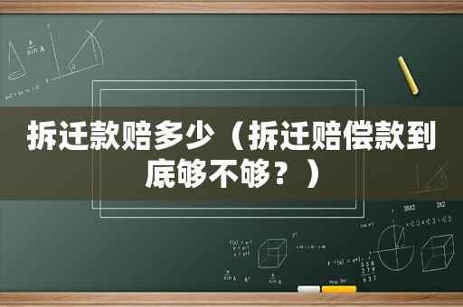 拆遷款賠多少（拆遷賠償款到底夠不夠？）