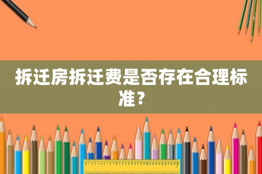 拆遷房拆遷費是否存在合理標準？