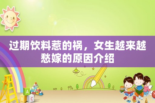 過(guò)期飲料惹的禍，女生越來(lái)越愁嫁的原因介紹