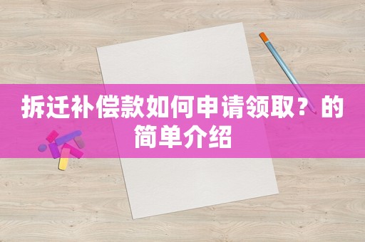 拆遷補償款如何申請領取？的簡單介紹