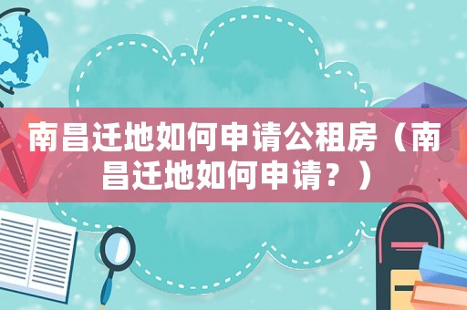 南昌遷地如何申請公租房（南昌遷地如何申請？）