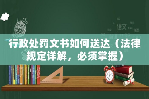 行政處罰文書如何送達(dá)（法律規(guī)定詳解，必須掌握）