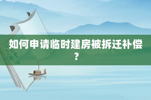 如何申請臨時建房被拆遷補償？