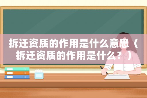 拆遷資質的作用是什么意思（拆遷資質的作用是什么？）