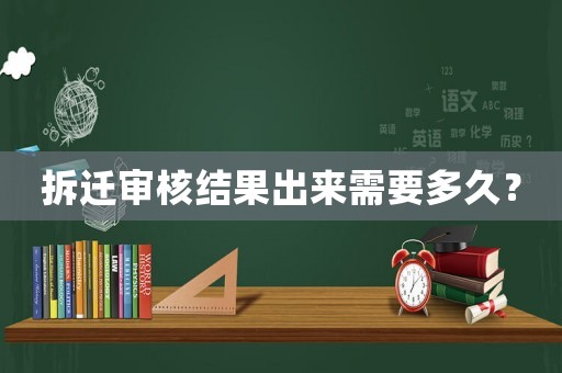 拆遷審核結果出來需要多久？