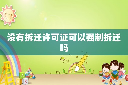 沒有拆遷許可證可以強制拆遷嗎