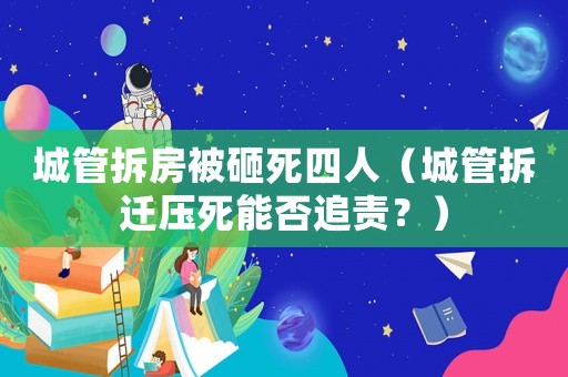 城管拆房被砸死四人（城管拆遷壓死能否追責(zé)？）