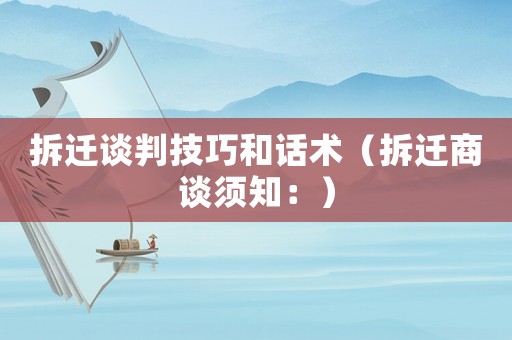 拆遷談判技巧和話術(shù)（拆遷商談須知：）