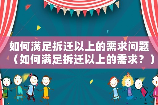 如何滿足拆遷以上的需求問題（如何滿足拆遷以上的需求？）