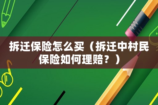 拆遷保險怎么買（拆遷中村民保險如何理賠？）