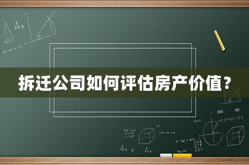 拆遷公司如何評估房產價值？
