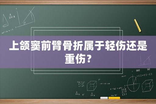 上頜竇前臂骨折屬于輕傷還是重傷？