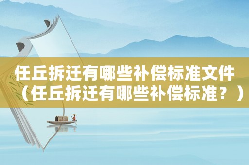 任丘拆遷有哪些補償標準文件（任丘拆遷有哪些補償標準？）