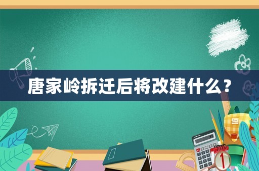 唐家嶺拆遷后將改建什么？