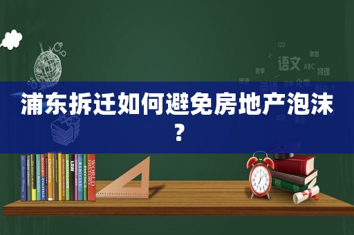 浦東拆遷如何避免房地產泡沫？