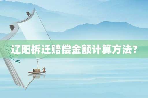 遼陽拆遷賠償金額計算方法？