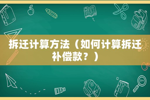 拆遷計算方法（如何計算拆遷補償款？）