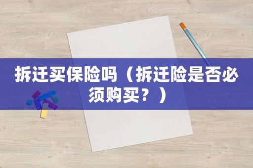 拆遷買保險(xiǎn)嗎（拆遷險(xiǎn)是否必須購(gòu)買？）