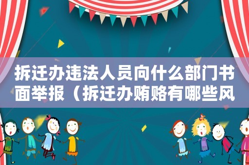 拆遷辦違法人員向什么部門(mén)書(shū)面舉報(bào)（拆遷辦賄賂有哪些風(fēng)險(xiǎn)？）