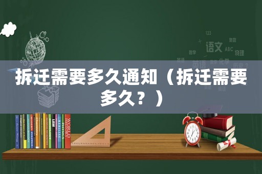 拆遷需要多久通知（拆遷需要多久？）
