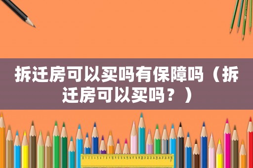 拆遷房可以買嗎有保障嗎（拆遷房可以買嗎？）