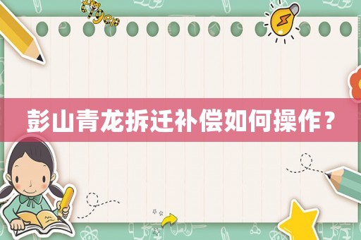 彭山青龍拆遷補償如何操作？