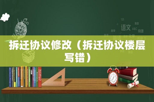 拆遷協(xié)議修改（拆遷協(xié)議樓層寫錯）