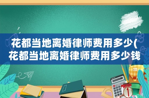 花都當?shù)仉x婚律師費用多少(花都當?shù)仉x婚律師費用多少錢)