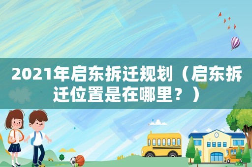 2021年啟東拆遷規劃（啟東拆遷位置是在哪里？）
