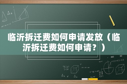 臨沂拆遷費如何申請發(fā)放（臨沂拆遷費如何申請？）