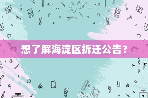 想了解海淀區拆遷公告？
