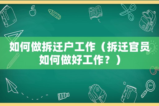 如何做拆遷戶工作（拆遷官員如何做好工作？）