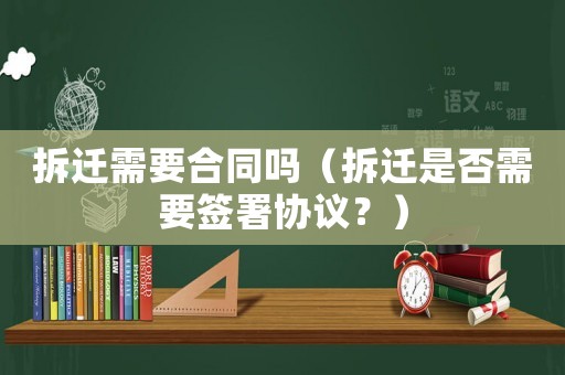拆遷需要合同嗎（拆遷是否需要簽署協議？）