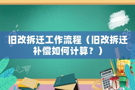 舊改拆遷工作流程（舊改拆遷補(bǔ)償如何計(jì)算？）
