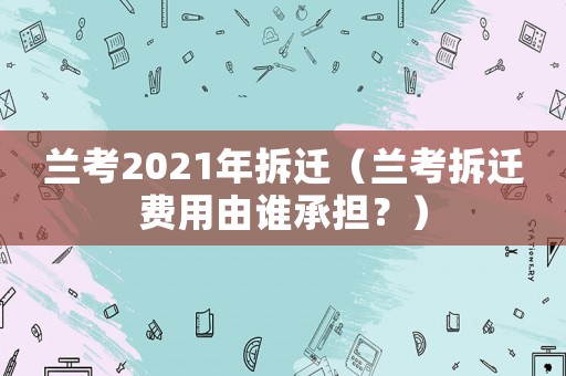 蘭考2021年拆遷（蘭考拆遷費用由誰承擔(dān)？）