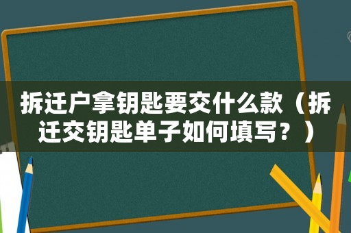 拆遷戶拿鑰匙要交什么款（拆遷交鑰匙單子如何填寫？）