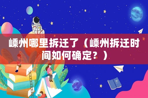 嵊州哪里拆遷了（嵊州拆遷時間如何確定？）