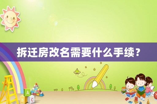 拆遷房改名需要什么手續？