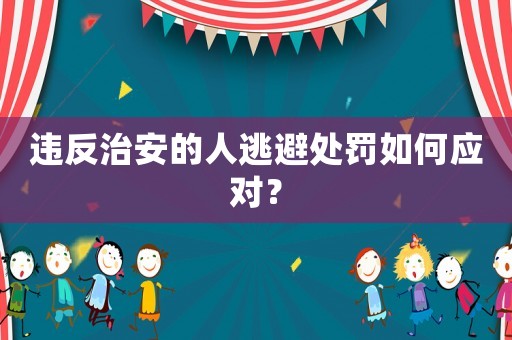 違反治安的人逃避處罰如何應對？