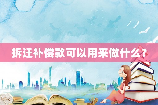 拆遷補償款可以用來做什么？