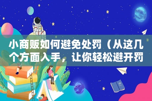 小商販如何避免處罰（從這幾個方面入手，讓你輕松避開罰款）