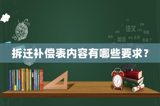 拆遷補(bǔ)償表內(nèi)容有哪些要求？