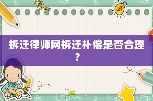 拆遷律師網(wǎng)拆遷補(bǔ)償是否合理？