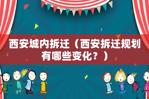 西安城內拆遷（西安拆遷規劃有哪些變化？）